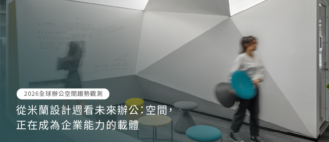 【2026 Office Space Trend Observation】從米蘭設計週看未來辦公：空間，正在成為企業能力的載體